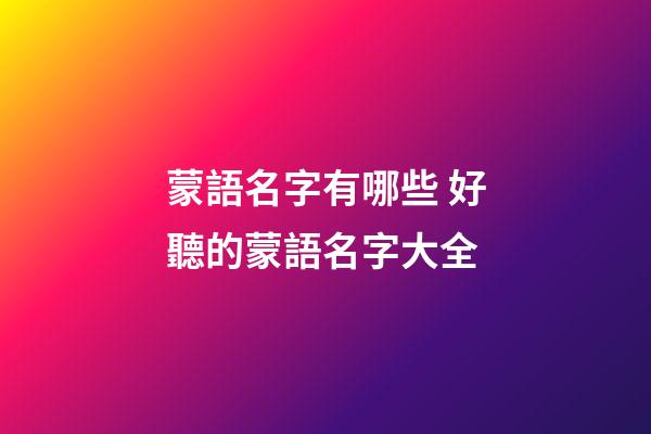 蒙語名字有哪些 好聽的蒙語名字大全